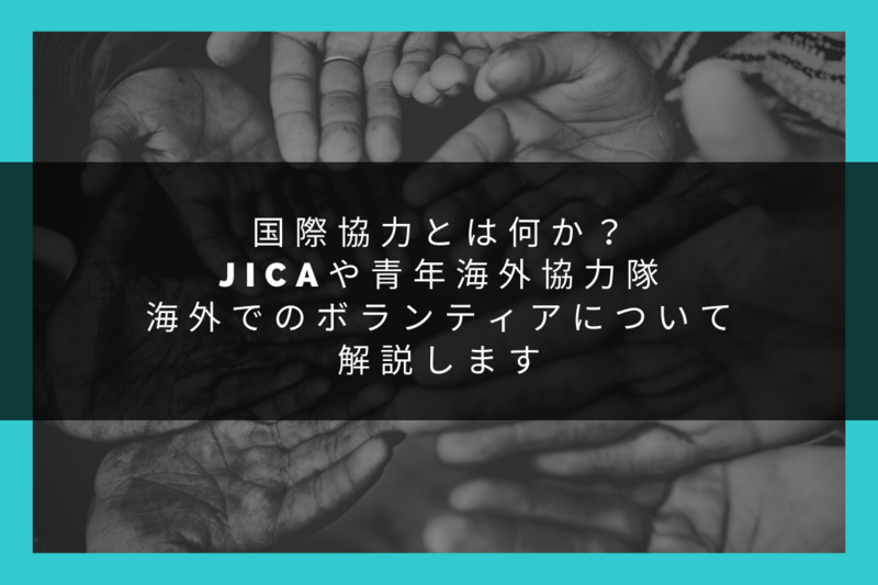 国際協力とは何か？JICAや青年海外協力隊、海外でのボランティアについて解説します