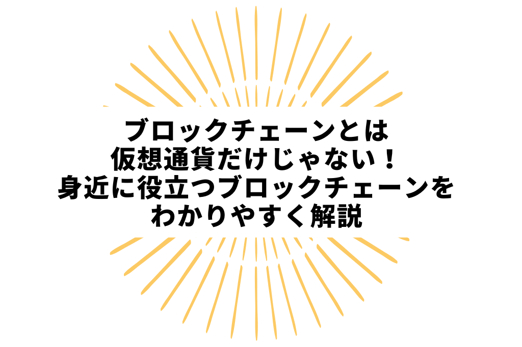 ブロックチェーンとは仮想通貨だけじゃない！身近に役立つブロックチェーンをわかりやすく解説