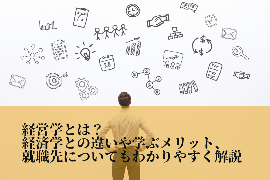 経営学とは？　経済学との違いや学ぶメリット、就職先についてもわかりやすく解説