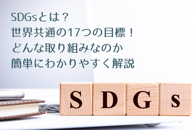 SDGsとは？ 世界共通の17つの目標！ どんな取り組みなのか簡単にわかりやすく解説