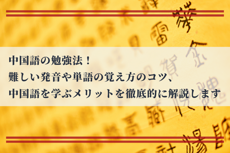 中国語の勉強法！難しい発音や単語の覚え方のコツ、中国語を学ぶメリットを徹底的に解説します