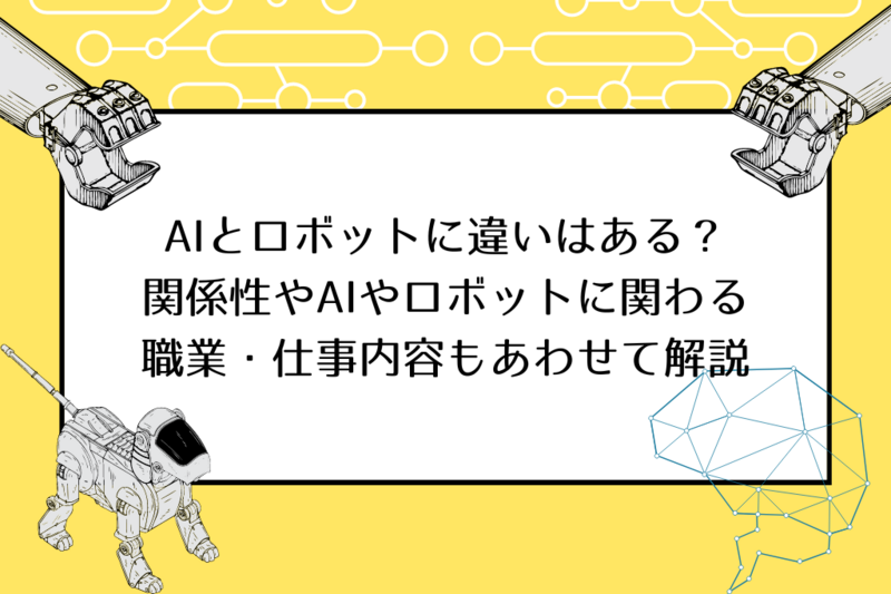 AIとロボットに違いはある？関係性やAIやロボットに関わる職業・仕事内容もあわせて解説