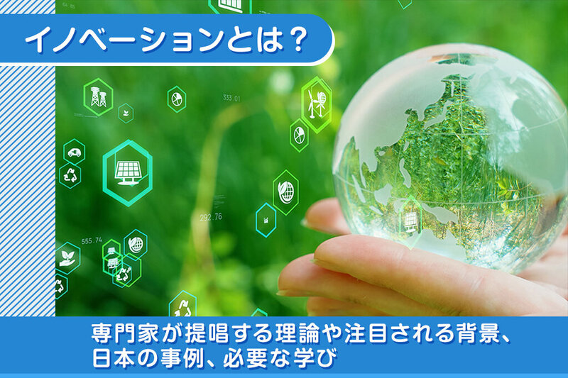 イノベーションとは？専門家が提唱する理論や注目される背景、国内の事例、必要な学びを解説します