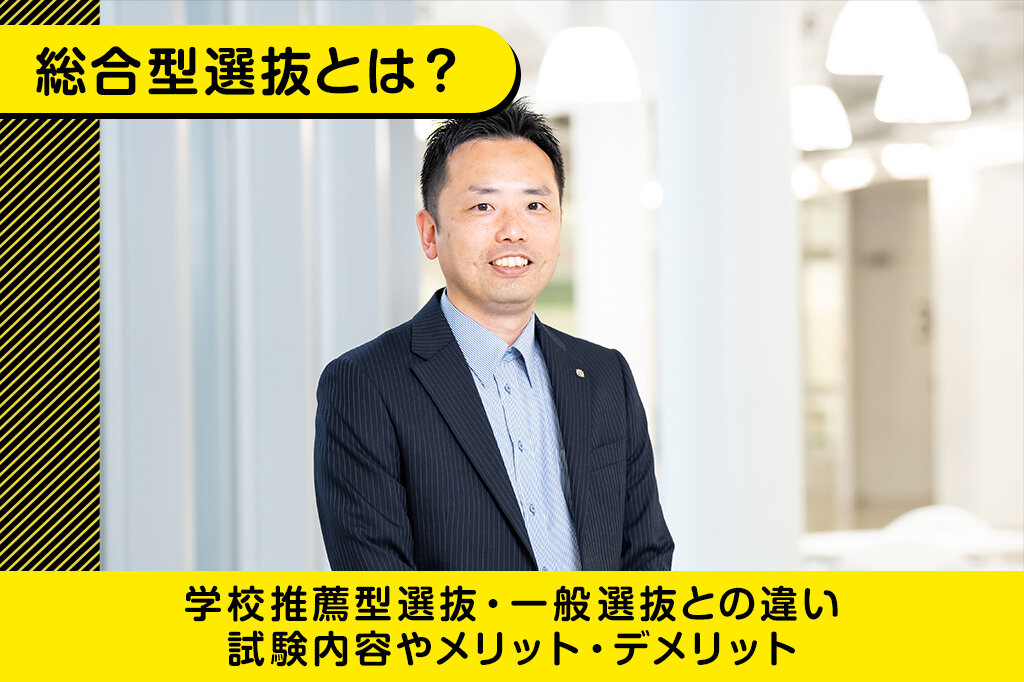 『総合型選抜』（旧AO入試）とは？学校推薦型選抜・一般選抜との違い、試験内容やメリット・デメリットを解説します
