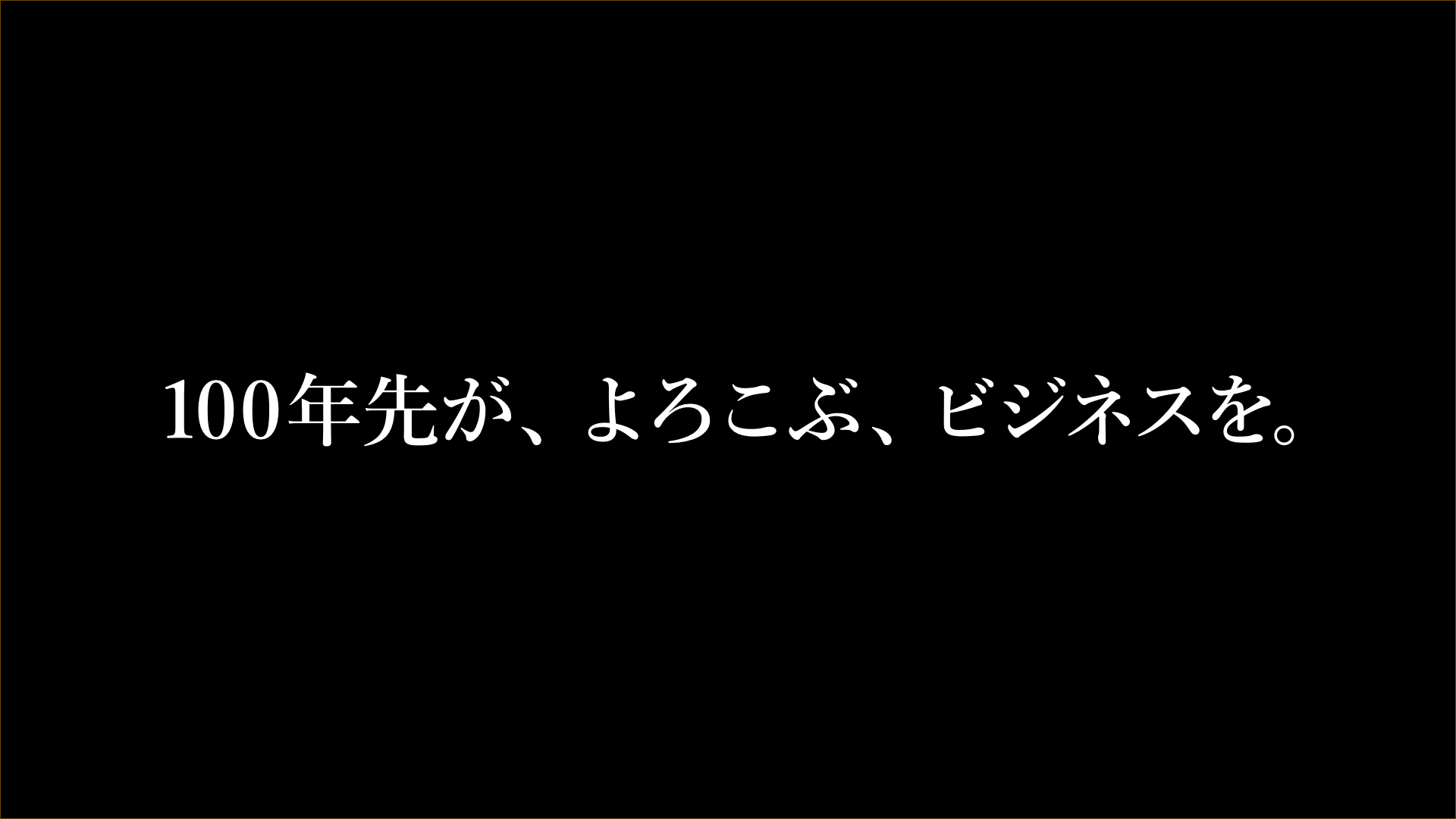 100年先が、よろこぶ、ビジネスを。